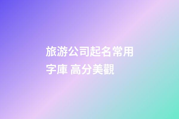 旅游公司起名常用字庫 高分美觀-第1張-公司起名-玄機派